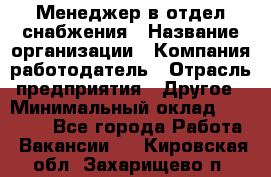 Менеджер в отдел снабжения › Название организации ­ Компания-работодатель › Отрасль предприятия ­ Другое › Минимальный оклад ­ 25 000 - Все города Работа » Вакансии   . Кировская обл.,Захарищево п.